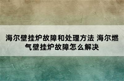 海尔壁挂炉故障和处理方法 海尔燃气壁挂炉故障怎么解决